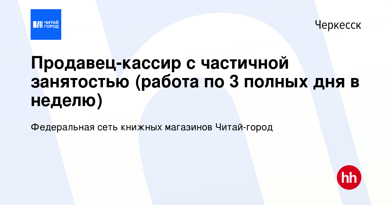 Вакансия Продавец-кассир с частичной занятостью (работа по 3 полных дня в  неделю) в Черкесске, работа в компании Федеральная сеть книжных магазинов  Читай-город (вакансия в архиве c 12 октября 2022)