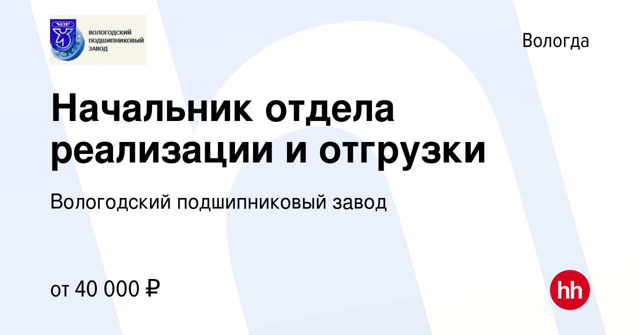 Вакансия Начальник отдела реализации и отгрузки в Вологде, работа в  компании Вологодский подшипниковый завод (вакансия в архиве c 24 июня 2022)