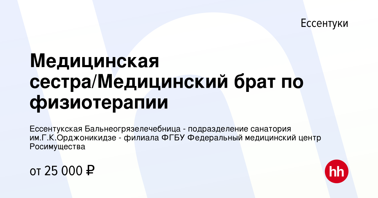 Вакансия Медицинская сестра/Медицинский брат по физиотерапии в Ессентуки,  работа в компании Ессентукская Бальнеогрязелечебница - подразделение  санатория им.Г.К.Орджоникидзе - филиала ФГБУ Федеральный медицинский центр  Росимущества (вакансия в архиве c ...