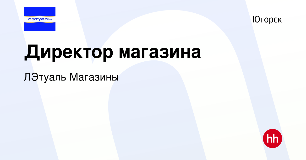 Вакансия Директор магазина в Югорске, работа в компании ЛЭтуаль Магазины  (вакансия в архиве c 4 июня 2022)