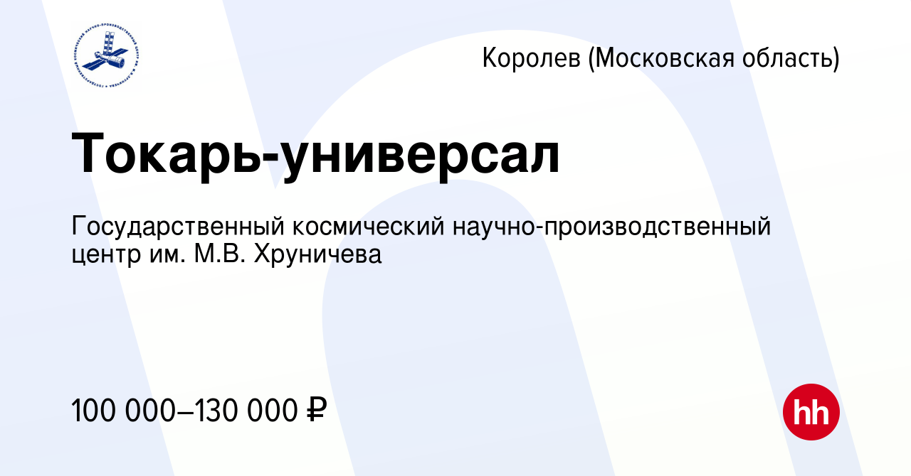 Вакансия Токарь-универсал в Королеве, работа в компании Государственный  космический научно-производственный центр им. М.В. Хруничева (вакансия в  архиве c 12 января 2023)