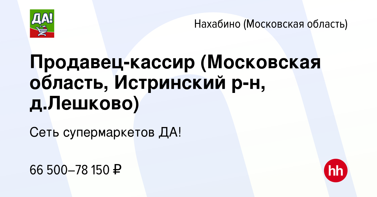 Вакансия Продавец-кассир (Московская область, Истринский р-н, д.Лешково) в  Нахабине, работа в компании Сеть супермаркетов ДА! (вакансия в архиве c 31  марта 2023)