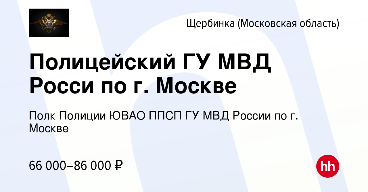 Вакансия Полицейский ГУ МВД Росси по г. Москве в Щербинке, работа в  компании Полк Полиции ЮВАО ППСП ГУ МВД России по г. Москве (вакансия в  архиве c 4 июня 2022)