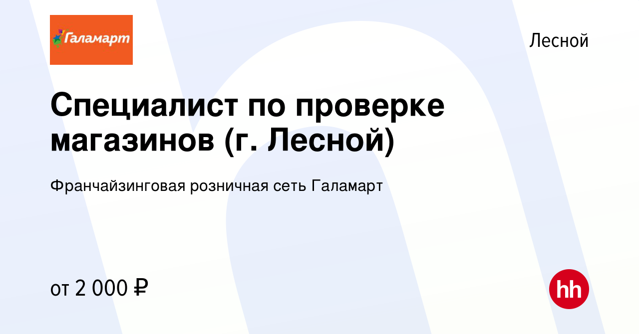 Вакансия Специалист по проверке магазинов (г. Лесной) в Лесном, работа в  компании Франчайзинговая розничная сеть Галамарт (вакансия в архиве c 4  июня 2022)