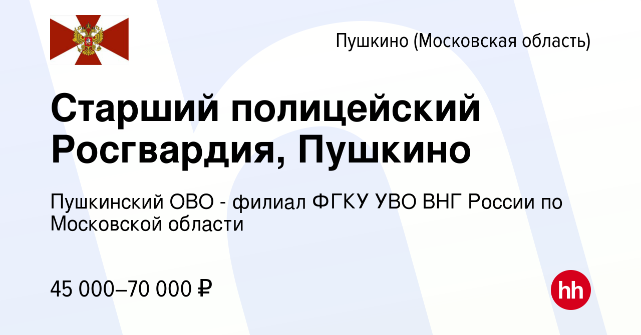 Вакансия Старший полицейский Росгвардия, Пушкино в Пушкино (Московская  область) , работа в компании Пушкинский ОВО - филиал ФГКУ УВО ВНГ России по Московской  области (вакансия в архиве c 9 июля 2022)