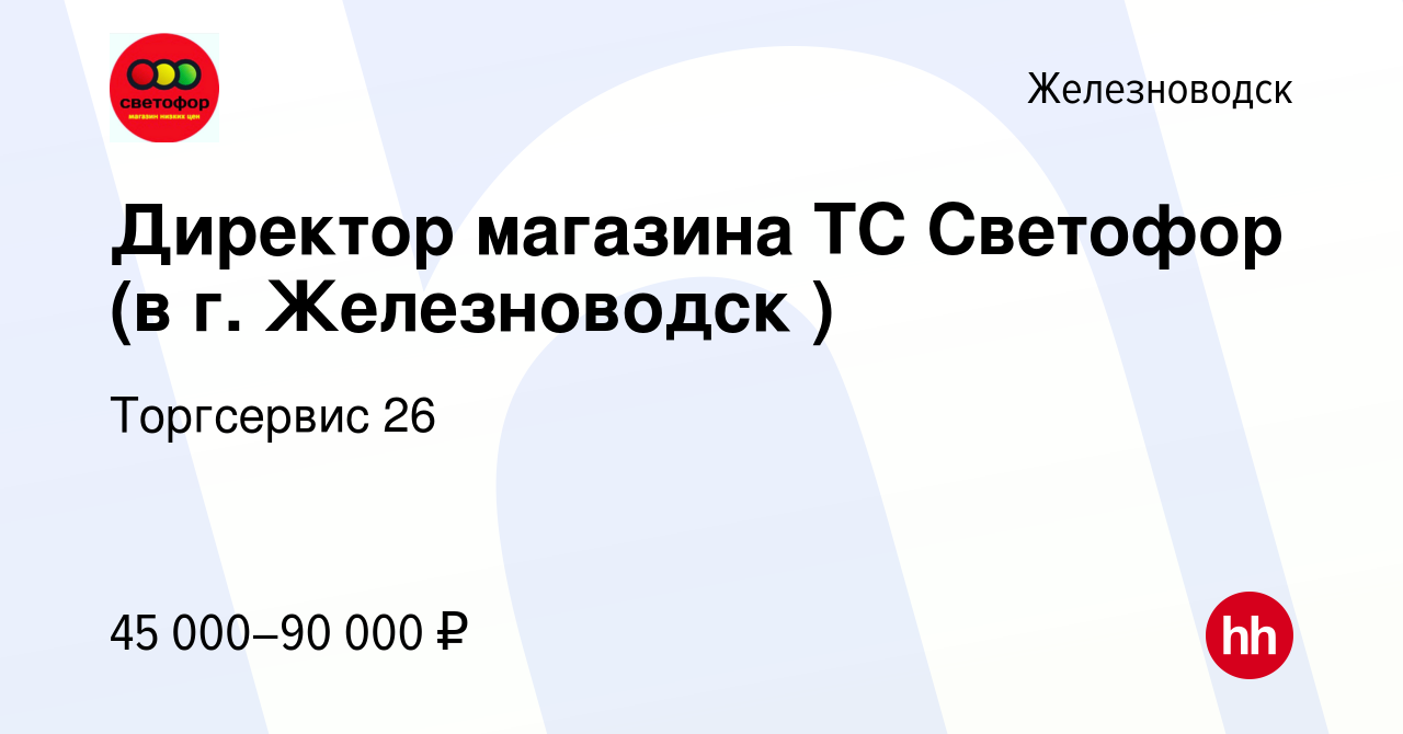 Вакансия Директор магазина ТС Светофор (в г. Железноводск ) в Железноводске,  работа в компании Торгсервис 26 (вакансия в архиве c 4 июня 2022)