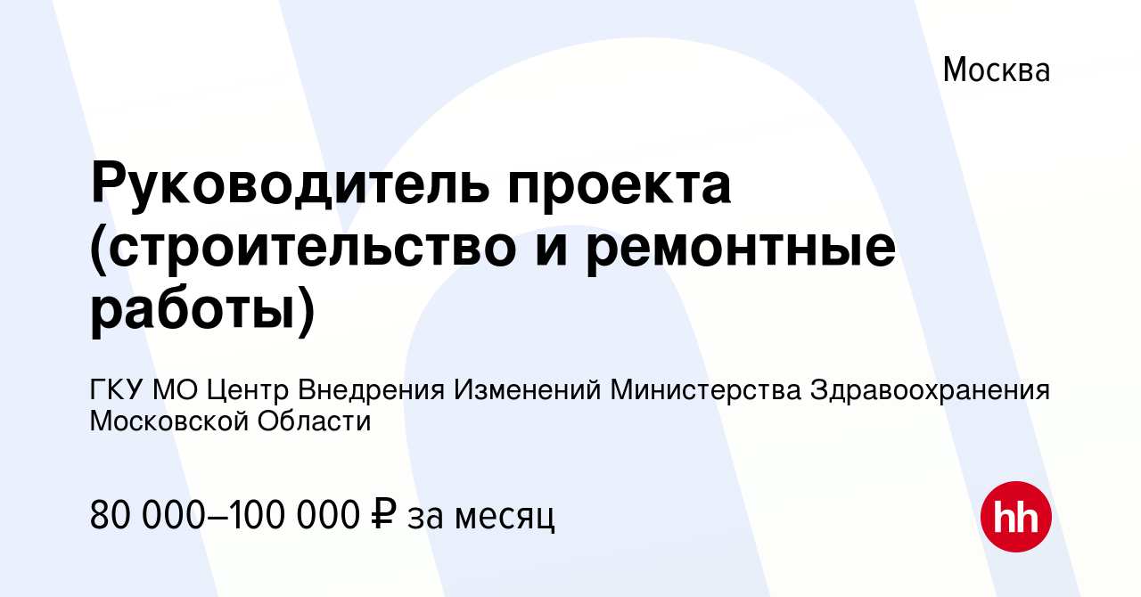 Вакансия Руководитель проекта (строительство и ремонтные работы) в Москве,  работа в компании ГКУ МО Центр Внедрения Изменений Министерства  Здравоохранения Московской Области (вакансия в архиве c 10 июля 2022)