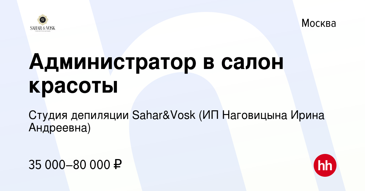 Вакансия Администратор в салон красоты в Москве, работа в компании Cтудия  депиляции Sahar&Vosk (ИП Наговицына Ирина Андреевна) (вакансия в архиве c 2  июня 2022)