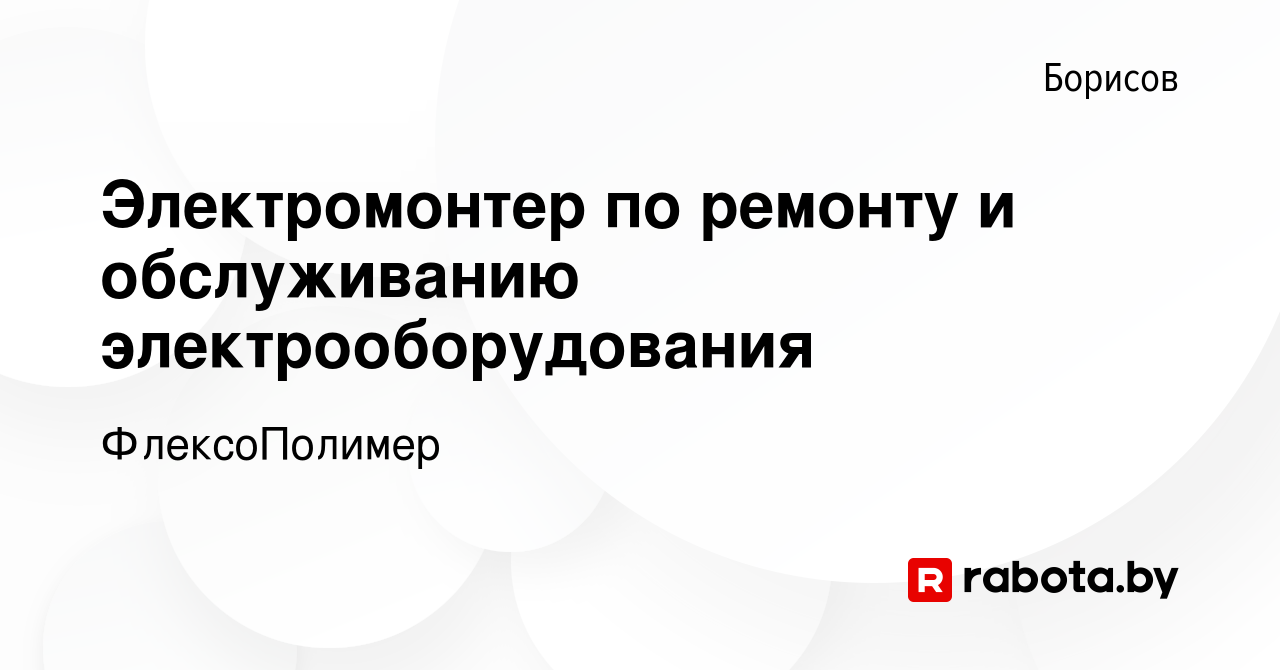 Вакансия Электромонтер по ремонту и обслуживанию электрооборудования в  Борисове, работа в компании ФлексоПолимер (вакансия в архиве c 1 июня 2022)