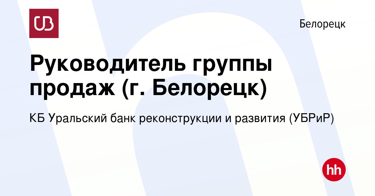 Вакансия Руководитель группы продаж (г. Белорецк) в Белорецке, работа в  компании КБ Уральский банк реконструкции и развития (УБРиР) (вакансия в  архиве c 7 июня 2022)