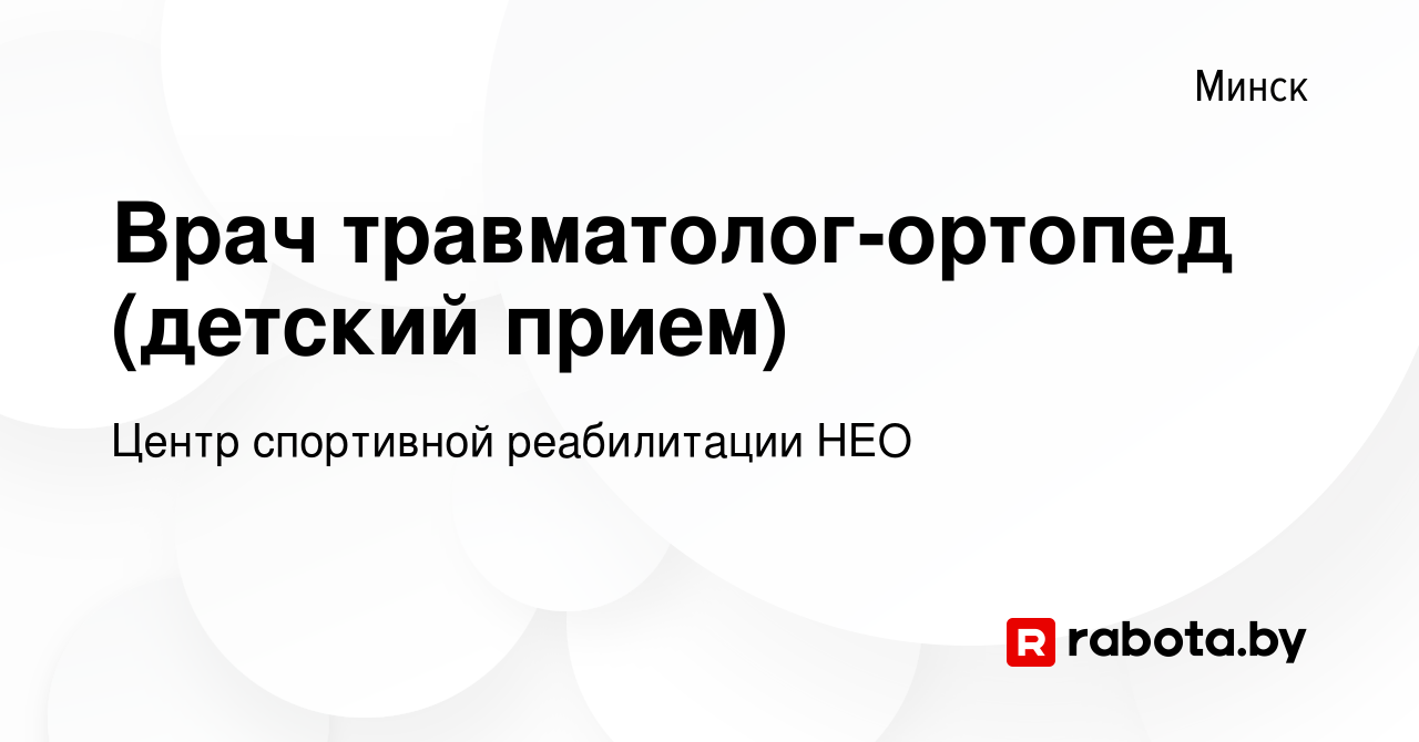 Вакансия Врач травматолог-ортопед (детский прием) в Минске, работа в  компании Центр спортивной реабилитации НЕО (вакансия в архиве c 5 июня 2022)