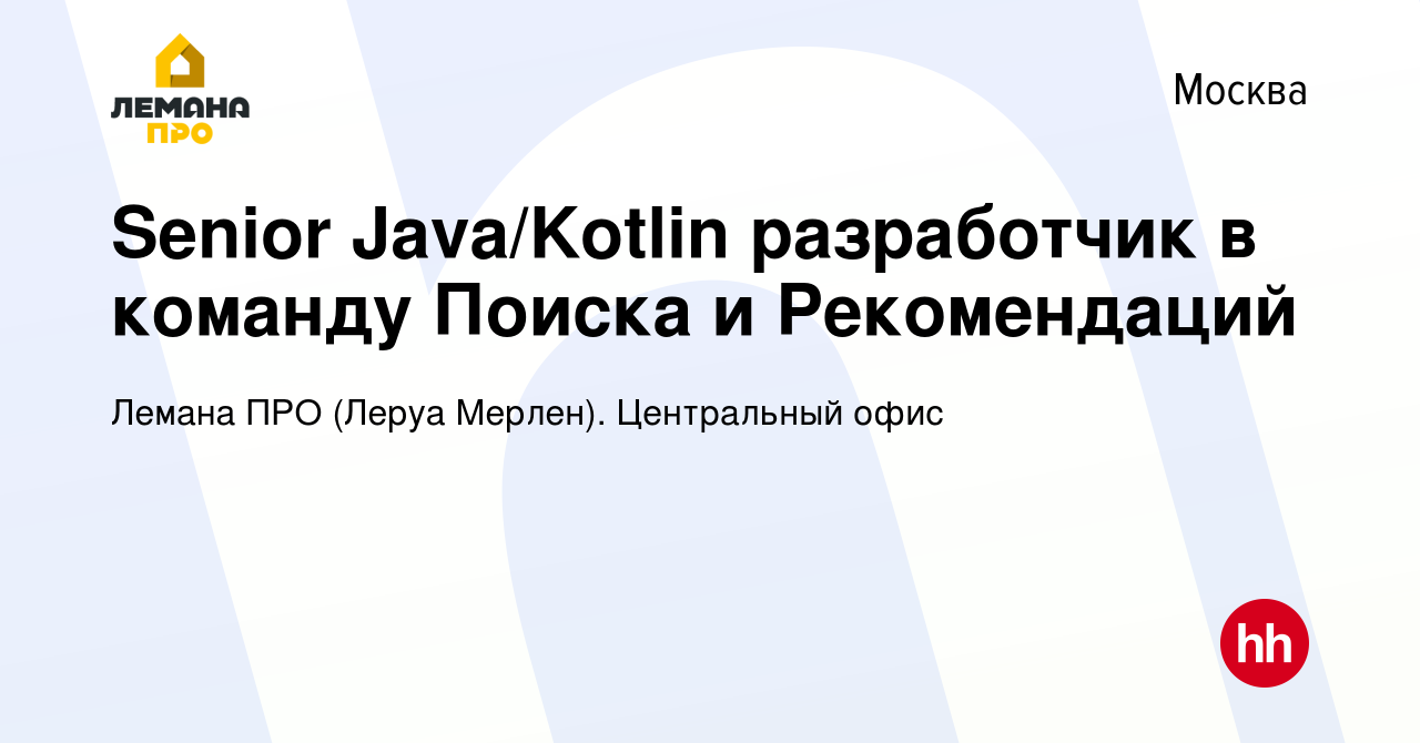 Вакансия Senior Java/Kotlin разработчик в команду Поиска и Рекомендаций в  Москве, работа в компании Леруа Мерлен. Центральный офис (вакансия в архиве  c 24 июня 2022)