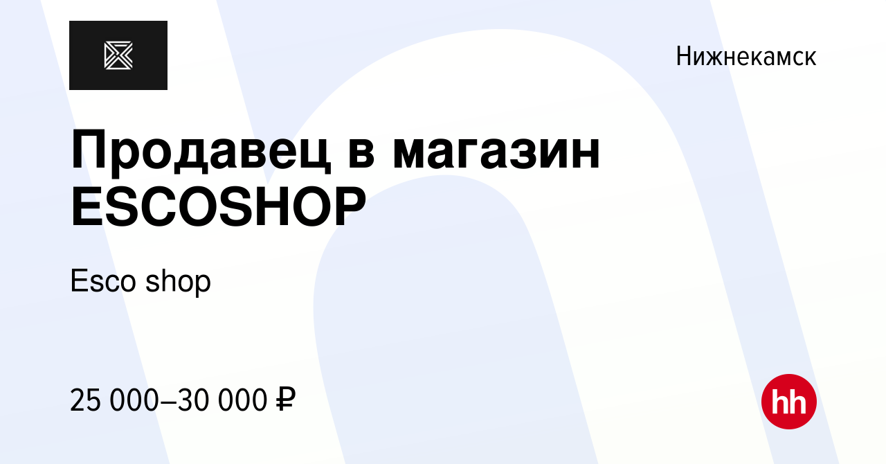 Вакансия Продавец в магазин ESCOSHOP в Нижнекамске, работа в компании Esco  shop (вакансия в архиве c 6 июня 2022)