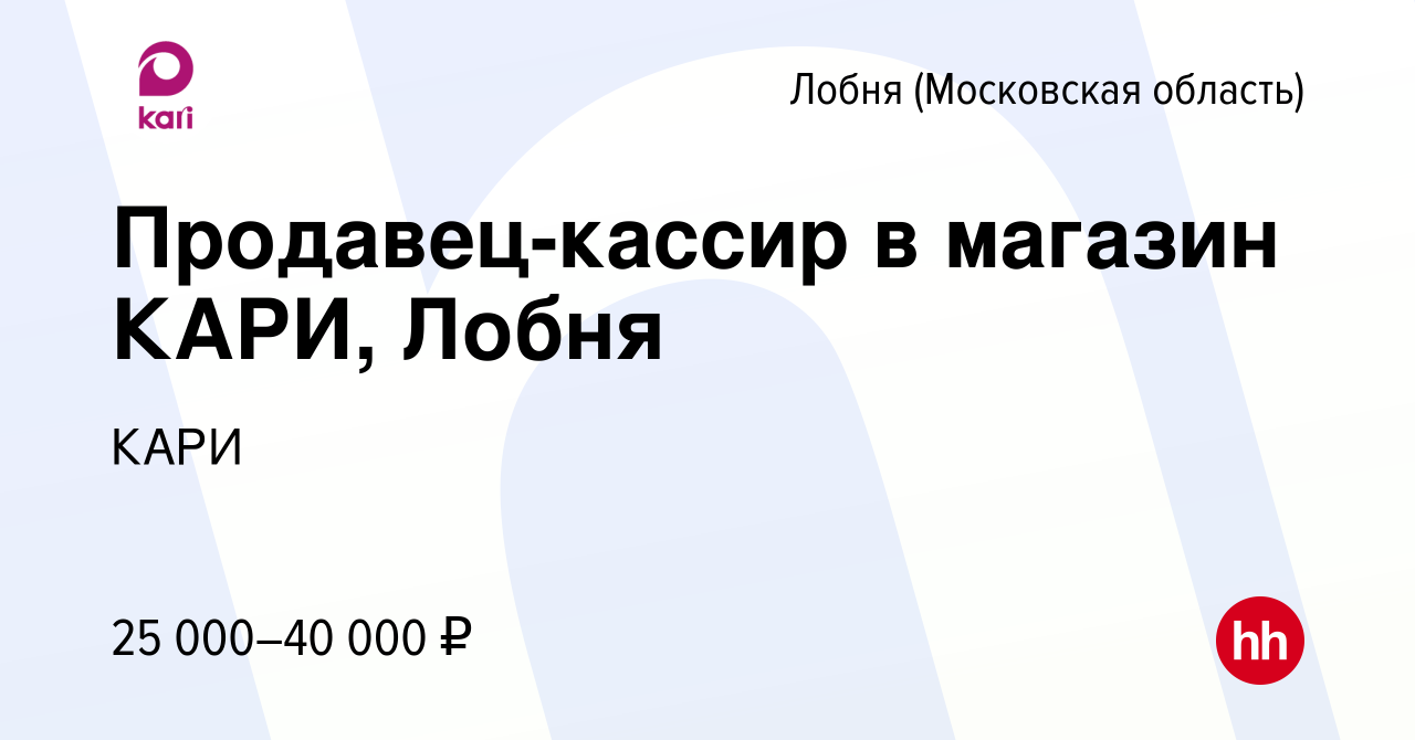 Вакансия Продавец-кассир в магазин КАРИ, Лобня в Лобне, работа в компании  КАРИ (вакансия в архиве c 7 июня 2022)