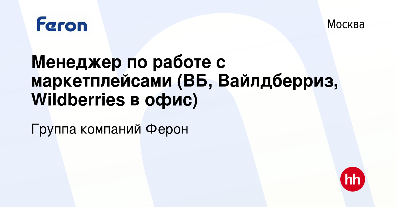 Вакансия Менеджер по работе с маркетплейсами (ВБ, Вайлдберриз, Wildberries  в офис) в Москве, работа в компании Группа компаний Ферон (вакансия в  архиве c 7 июля 2022)