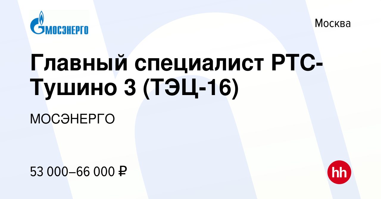 Вакансия Главный специалист РТС-Тушино 3 (ТЭЦ-16) в Москве, работа в  компании МОСЭНЕРГО (вакансия в архиве c 22 июля 2022)