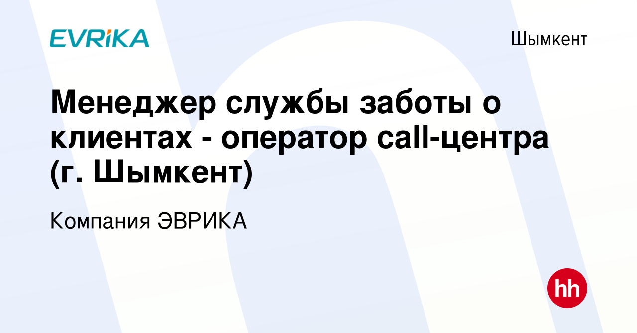 Вакансия Менеджер службы заботы о клиентах - оператор call-центра (г.  Шымкент) в Шымкенте, работа в компании Компания ЭВРИКА (вакансия в архиве c  8 июля 2022)