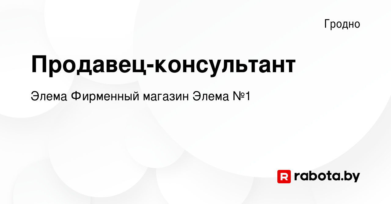 Вакансия Продавец-консультант в Гродно, работа в компании Элема Фирменный  магазин Элема №1 (вакансия в архиве c 17 мая 2022)