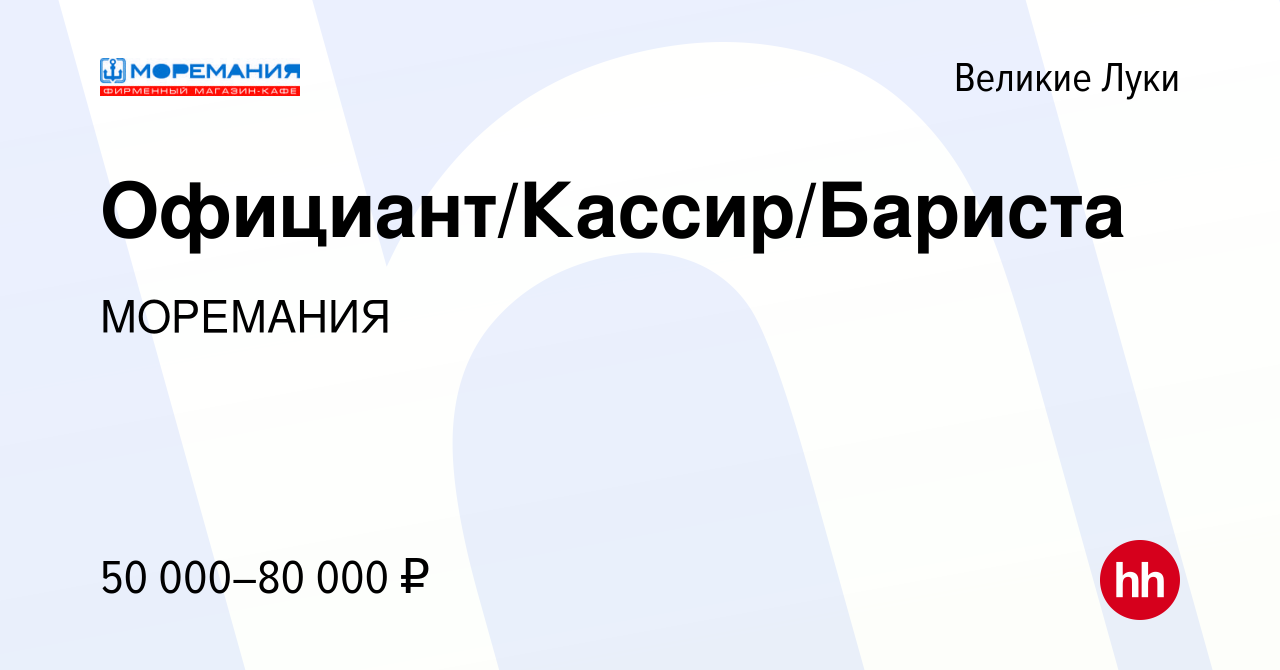 Вакансия Официант/Кассир/Бариста в Великих Луках, работа в компании  МОРЕМАНИЯ (вакансия в архиве c 9 июня 2022)