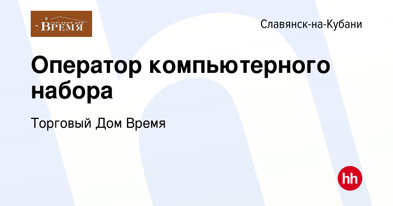 Вакансия Оператор компьютерного набора в Славянске-на-Кубани, работа в  компании Торговый Дом Время (вакансия в архиве c 23 июня 2022)