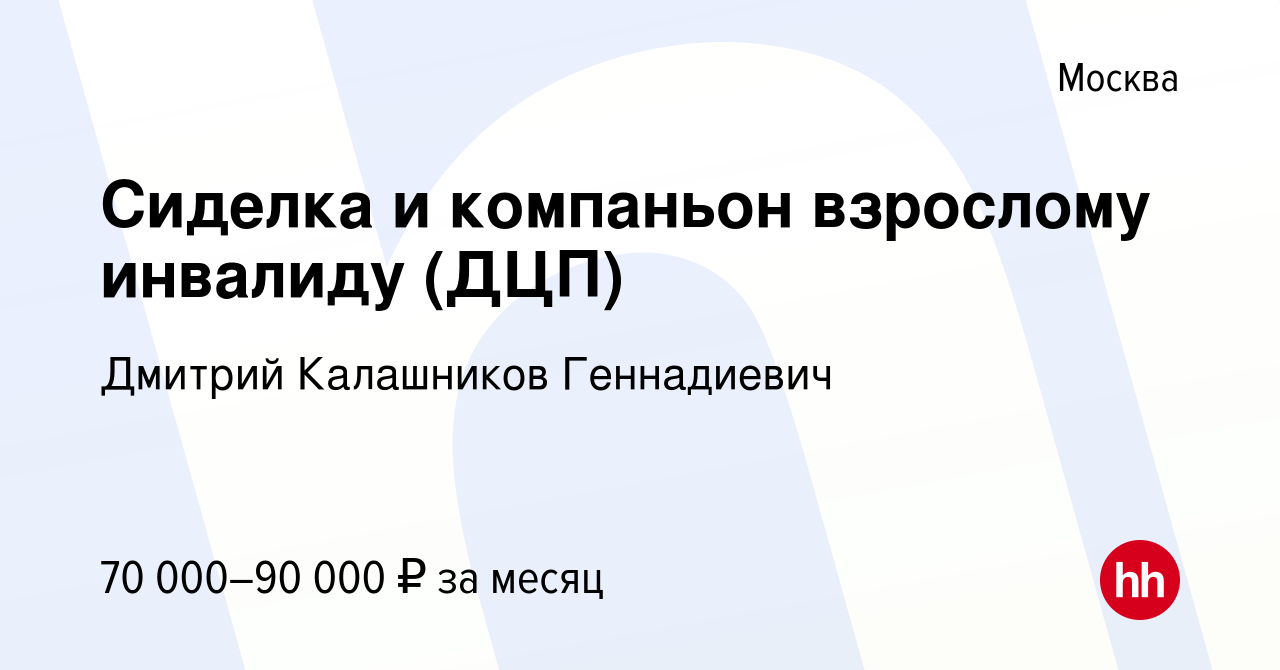 Вакансия Сиделка и компаньон взрослому инвалиду (ДЦП) в Москве, работа в  компании Дмитрий Калашников Геннадиевич (вакансия в архиве c 9 июня 2022)