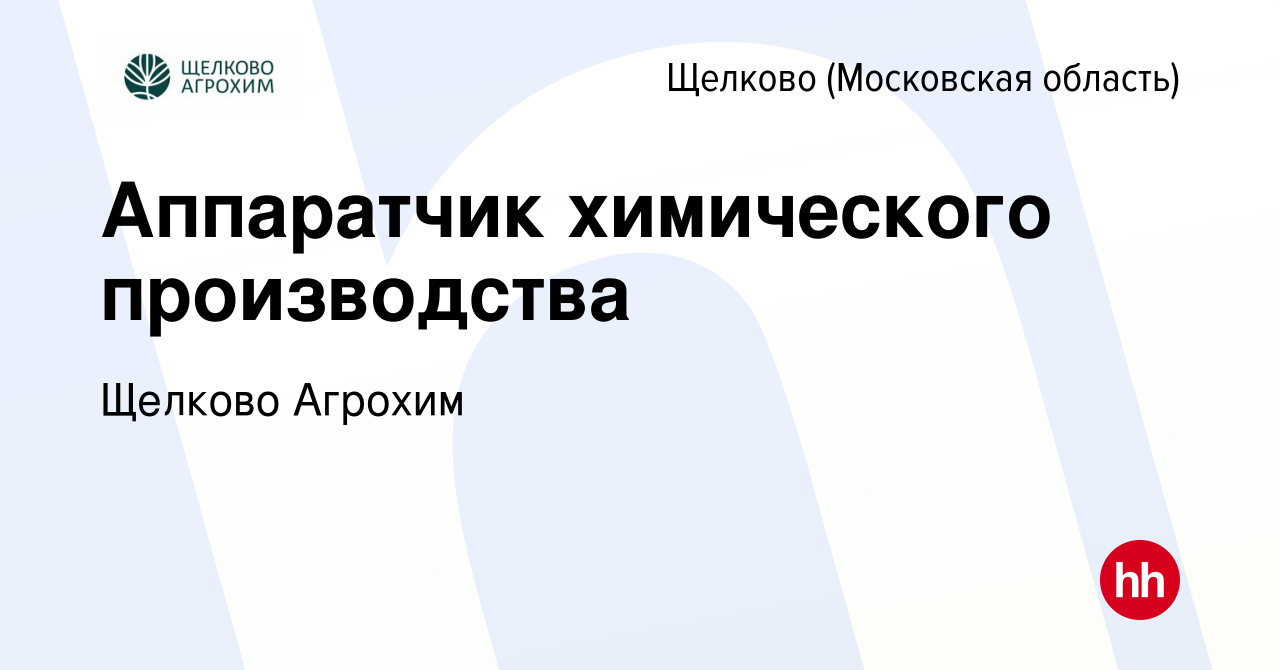 Вакансия Аппаратчик химического производства в Щелково, работа в компании  Щелково Агрохим (вакансия в архиве c 7 июня 2022)