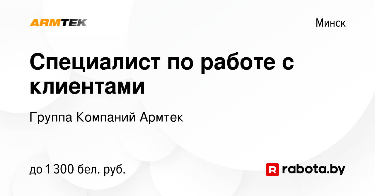 Вакансия Специалист по работе с клиентами в Минске, работа в компании  Группа Компаний Армтек (вакансия в архиве c 27 июля 2023)