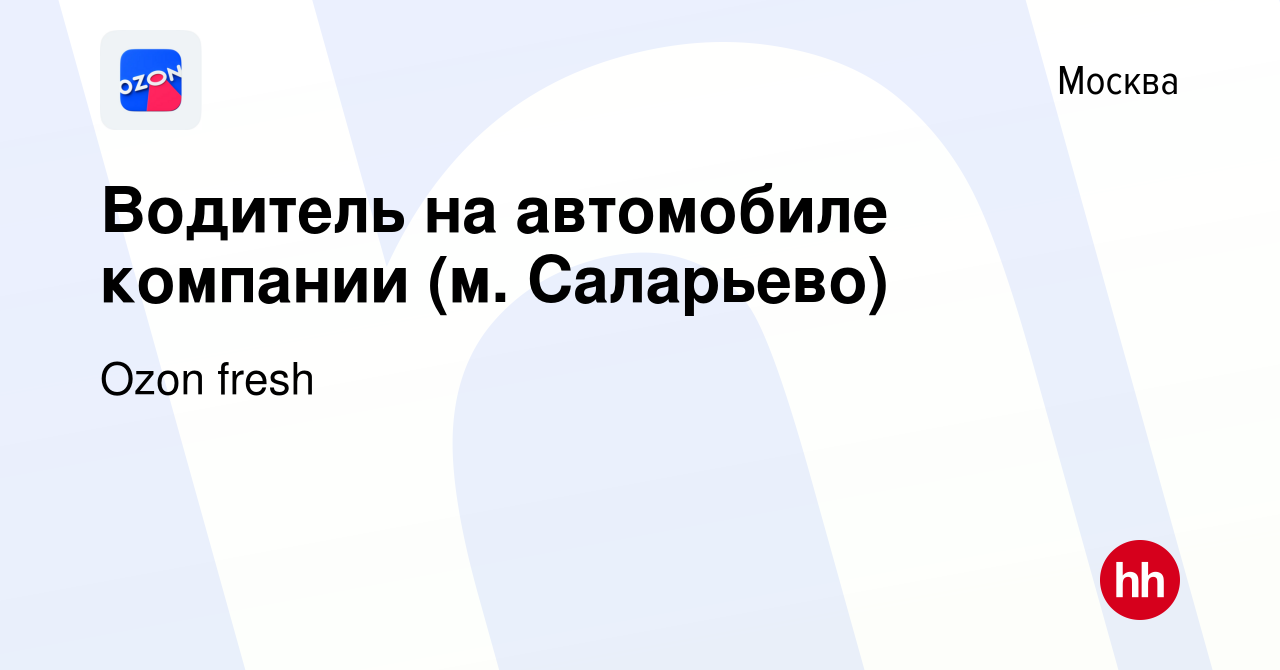 Вакансия Водитель на автомобиле компании (м. Саларьево) в Москве, работа в  компании Ozon fresh (вакансия в архиве c 18 мая 2022)