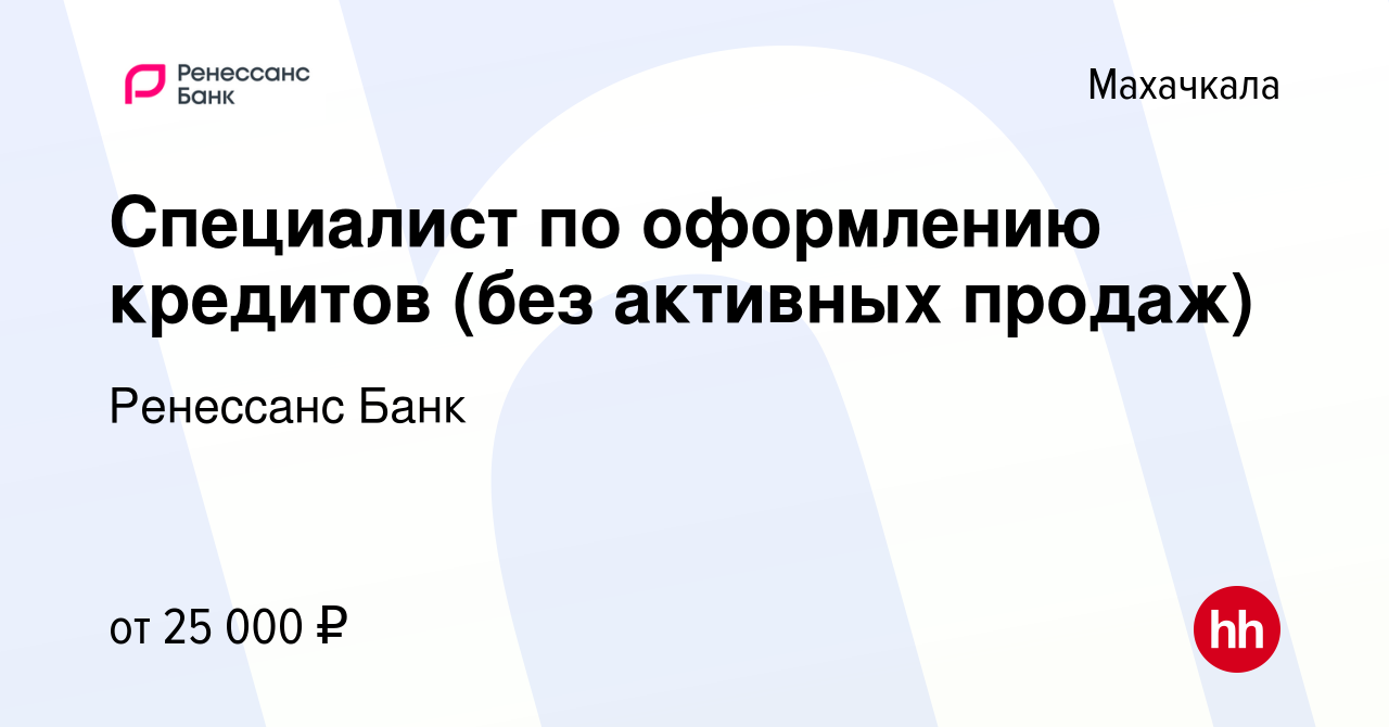 Вакансия Специалист по оформлению кредитов (без активных продаж) в  Махачкале, работа в компании Ренессанс Банк (вакансия в архиве c 25 июля  2022)