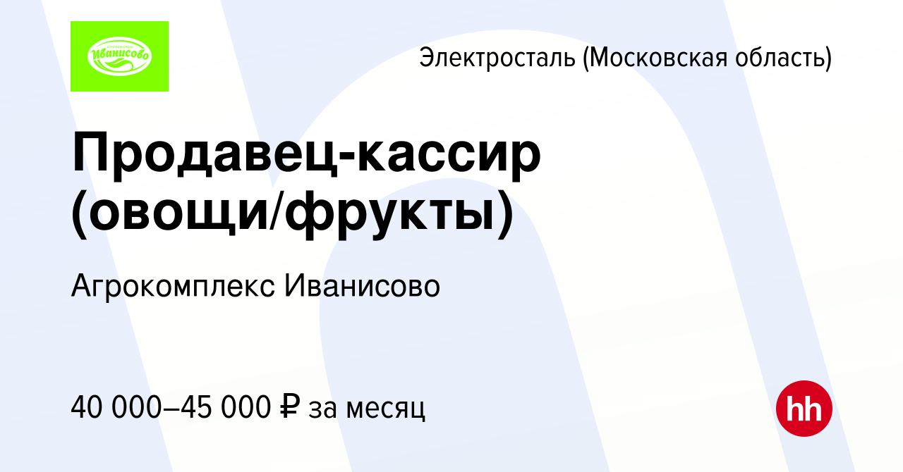 Вакансия Продавец-кассир (овощи/фрукты) в Электростали, работа в компании  Агрокомплекс Иванисово (вакансия в архиве c 2 июня 2022)