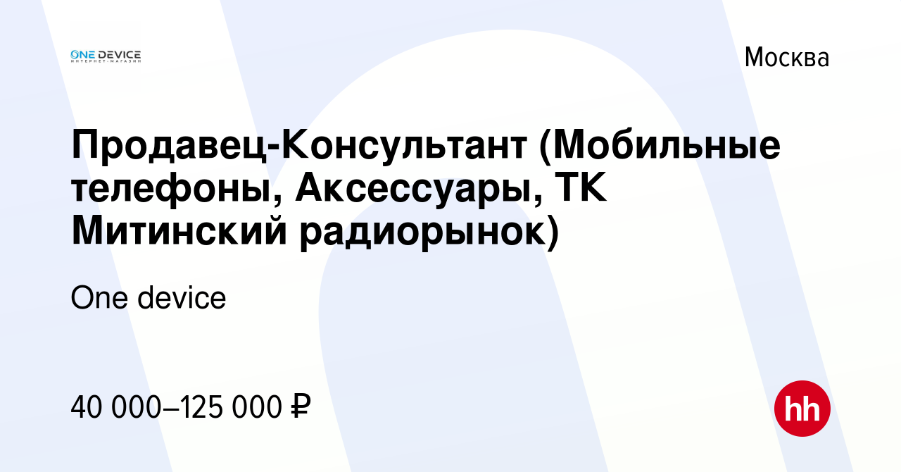 Вакансия Продавец-Консультант (Мобильные телефоны, Аксессуары, ТК Митинский  радиорынок) в Москве, работа в компании One device (вакансия в архиве c 10  июня 2022)