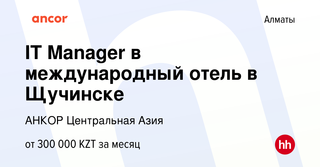 Вакансия IT Manager в международный отель в Щучинске в Алматы, работа в  компании АНКОР Центральная Азия (вакансия в архиве c 10 июня 2022)