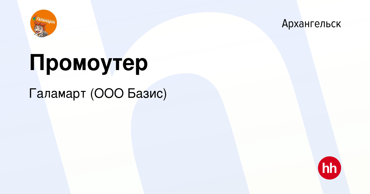 Вакансия Промоутер в Архангельске, работа в компании Галамарт (ООО Базис)  (вакансия в архиве c 14 июня 2022)