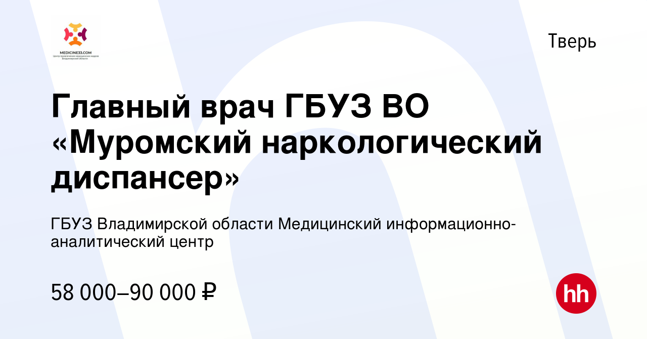 Вакансия Главный врач ГБУЗ ВО «Муромский наркологический диспансер» в  Твери, работа в компании ГБУЗ Владимирской области Медицинский  информационно-аналитический центр (вакансия в архиве c 10 июня 2022)