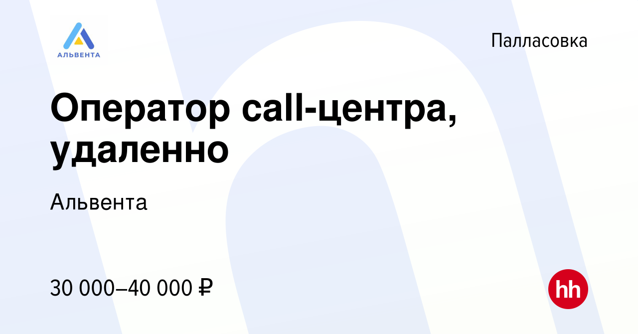 Вакансия Оператор call-центра, удаленно в Палласовке, работа в компании  Альвента (вакансия в архиве c 19 июня 2022)