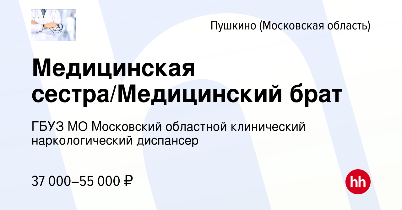 Вакансия Медицинская сестра/Медицинский брат в Пушкино (Московская область)  , работа в компании ГБУЗ МО Московский областной клинический  наркологический диспансер (вакансия в архиве c 29 июня 2022)