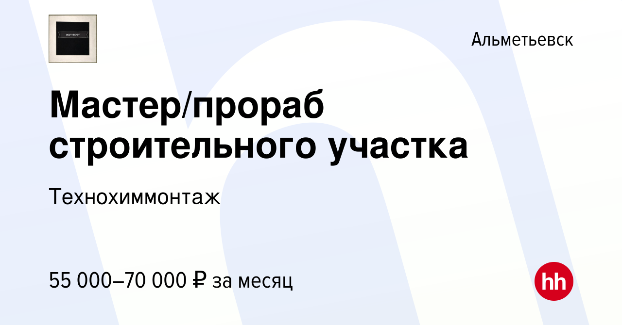 Вакансия Мастер/прораб строительного участка в Альметьевске, работа в  компании Технохиммонтаж (вакансия в архиве c 10 июня 2022)