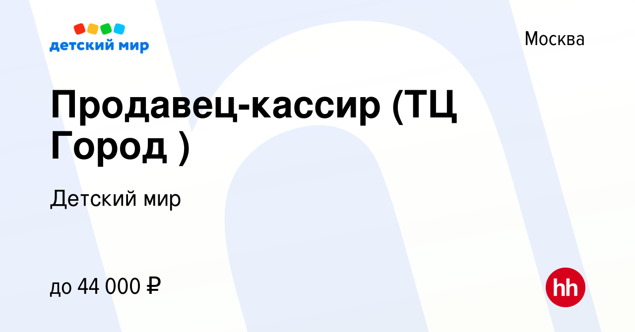 Вакансия Продавец-кассир (ТЦ Город ) в Москве, работа в компании Детский мир  (вакансия в архиве c 10 августа 2022)