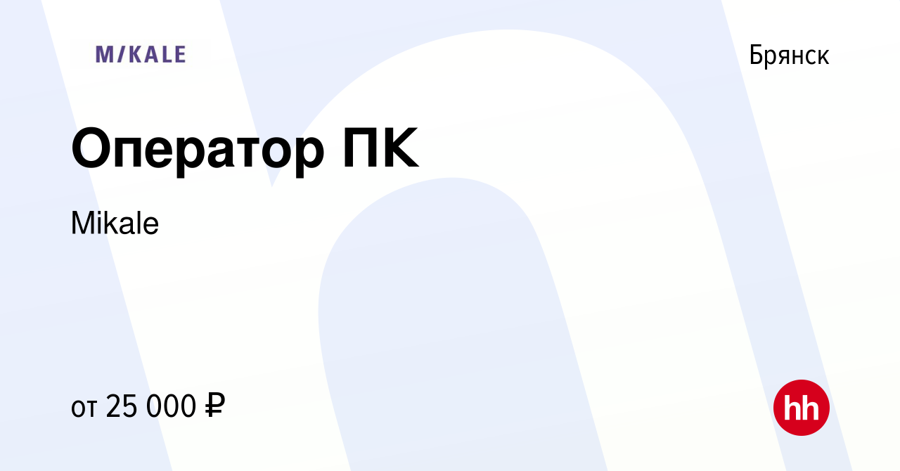 Вакансия Оператор ПК в Брянске, работа в компании Mikale (вакансия в архиве  c 10 июня 2022)