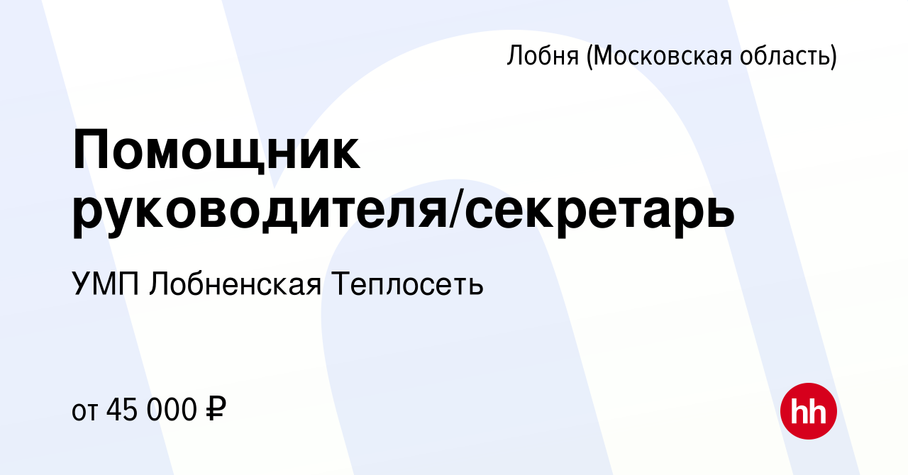 Вакансия Помощник руководителя/секретарь в Лобне, работа в компании УМП  Лобненская Теплосеть (вакансия в архиве c 29 мая 2022)