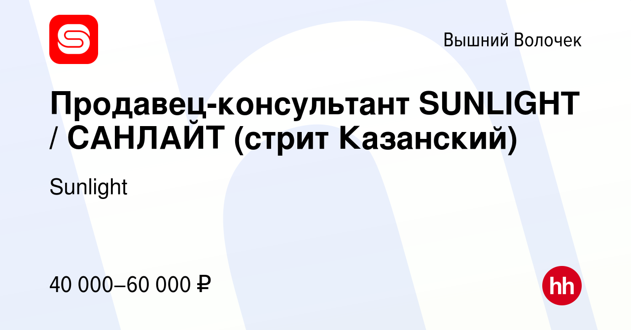 Вакансия Продавец-консультант SUNLIGHT / САНЛАЙТ (стрит Казанский) в Вышнем  Волочке, работа в компании Sunlight (вакансия в архиве c 9 июля 2022)