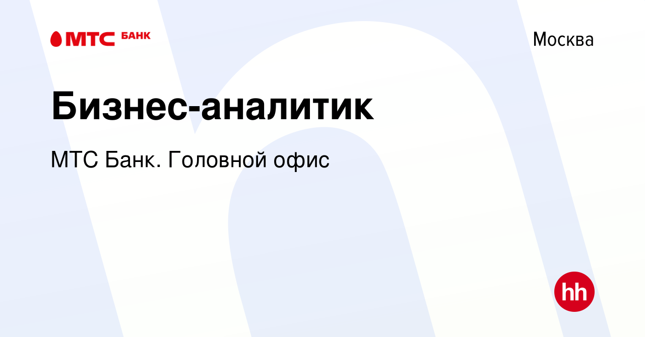 Вакансия Бизнес-аналитик в Москве, работа в компании МТС Банк. Головной  офис (вакансия в архиве c 10 июня 2022)