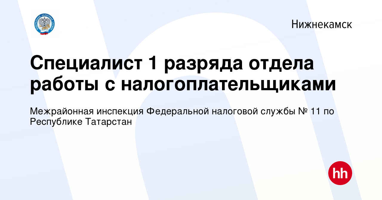 Вакансия Специалист 1 разряда отдела работы с налогоплательщиками в  Нижнекамске, работа в компании Межрайонная инспекция Федеральной налоговой  службы № 11 по Республике Татарстан (вакансия в архиве c 25 мая 2022)