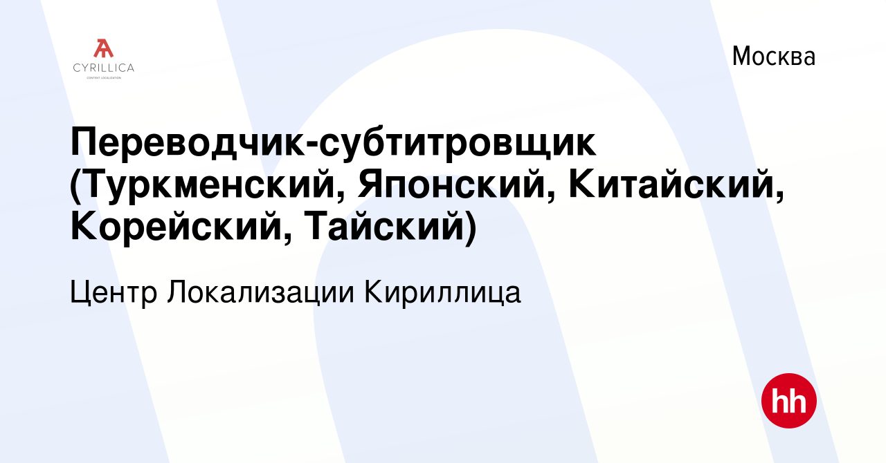 Вакансия Переводчик-субтитровщик (Туркменский, Японский, Китайский,  Корейский, Тайский) в Москве, работа в компании Центр Локализации Кириллица  (вакансия в архиве c 10 июня 2022)