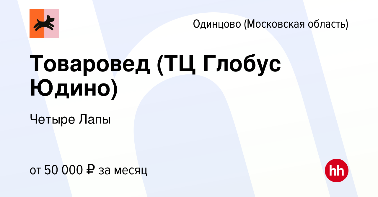 Вакансия Товаровед (ТЦ Глобус Юдино) в Одинцово, работа в компании Четыре  Лапы (вакансия в архиве c 1 июня 2022)