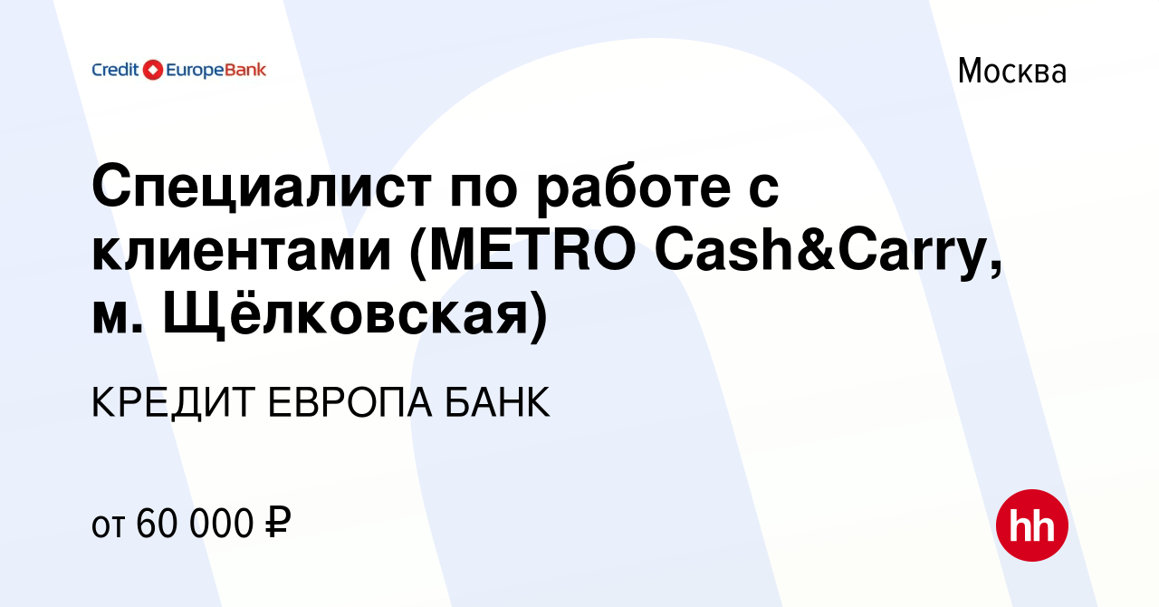 Вакансия Специалист по работе с клиентами (METRO Cash&Carry, м. Щёлковская)  в Москве, работа в компании КРЕДИТ ЕВРОПА БАНК (вакансия в архиве c 26 мая  2022)