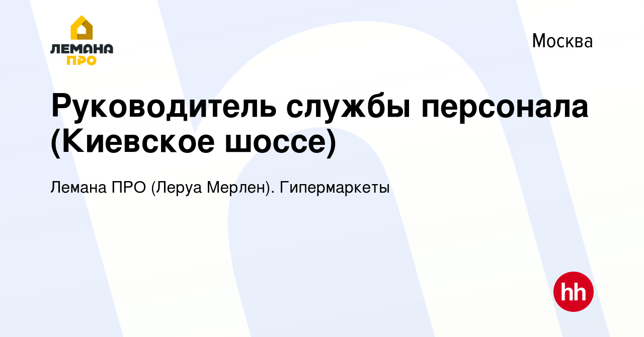 Вакансия Руководитель службы персонала (Киевское шоссе) в Москве, работа в  компании Леруа Мерлен. Гипермаркеты (вакансия в архиве c 11 июля 2022)