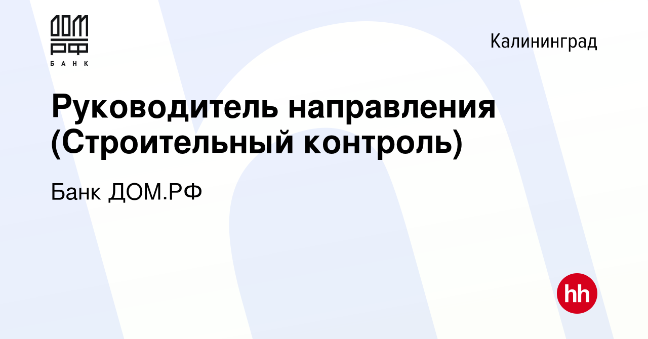 Вакансия Руководитель направления (Строительный контроль) в Калининграде,  работа в компании Банк ДОМ.РФ (вакансия в архиве c 28 июля 2022)