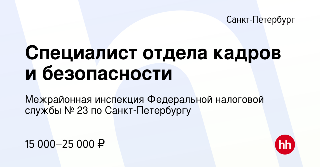 Вакансия Специалист отдела кадров и безопасности в Санкт-Петербурге, работа  в компании Межрайонная инспекция Федеральной налоговой службы № 23 по  Санкт-Петербургу (вакансия в архиве c 8 июня 2022)