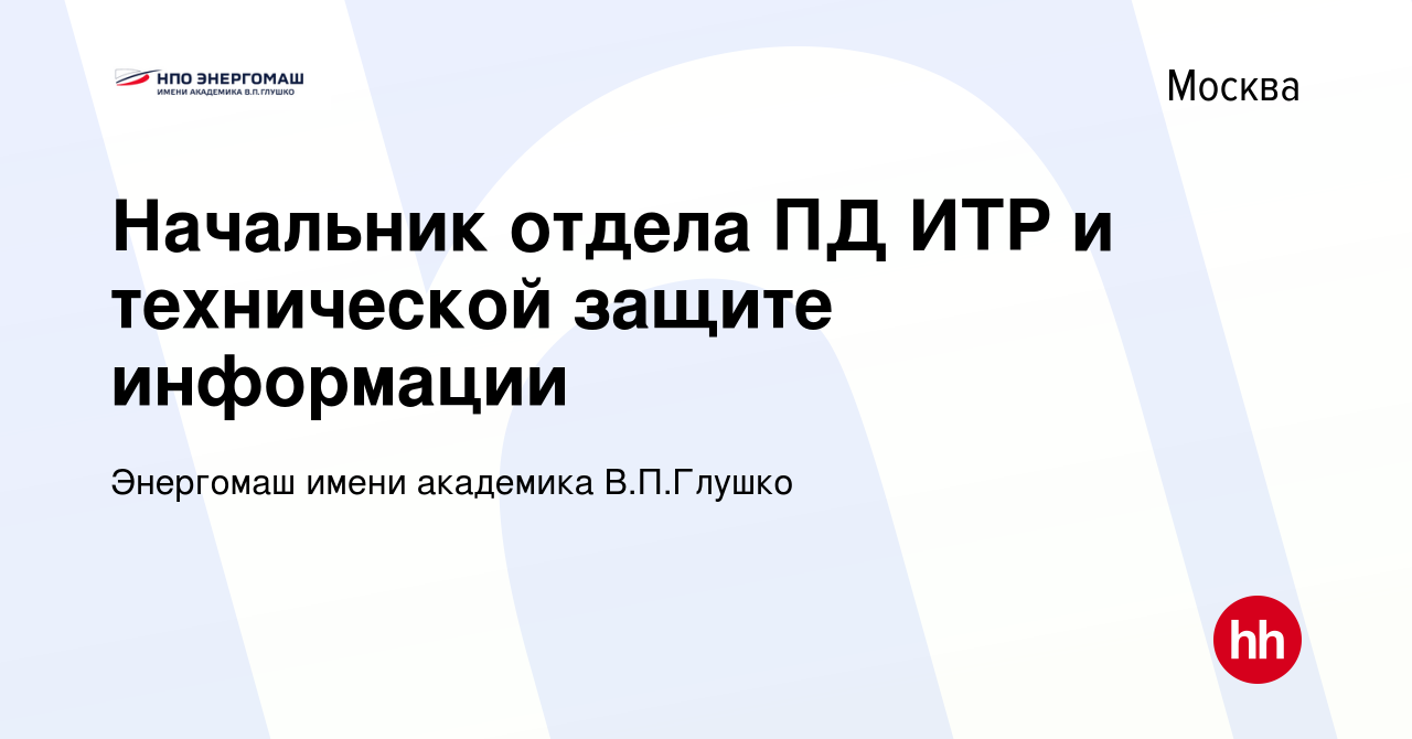 Вакансия Начальник отдела ПД ИТР и технической защите информации в Москве,  работа в компании Энергомаш имени академика В.П.Глушко (вакансия в архиве c  26 мая 2022)